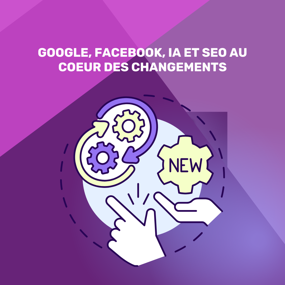 Google, Facebook, IA et SEO au cœur des changements
