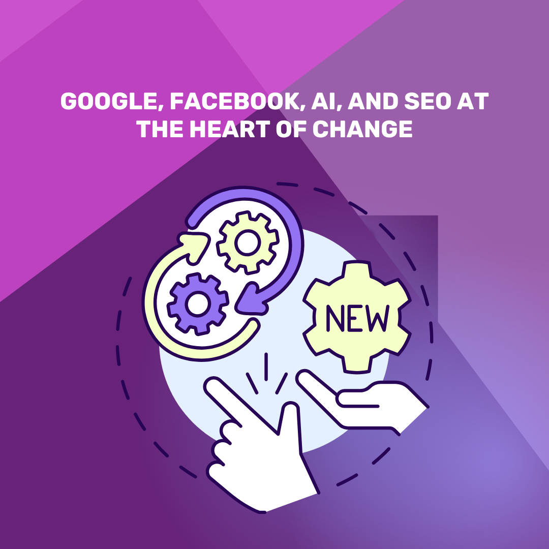 Google, Facebook, AI and SEO at the heart of the changes